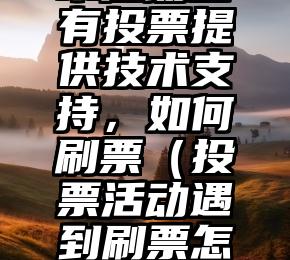 简单的来说下微信投票人工怎么刷票（微信纯人工投票）