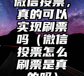 简单的来说下微信投票人工怎么刷票（微信纯人工投票）