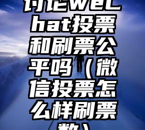 简单的来说下微信投票人工怎么刷票（微信纯人工投票）