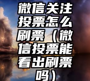 简单的来说下微信投票人工怎么刷票(微信纯人工投票)