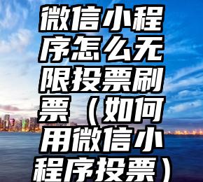 简单的来说下微信投票人工怎么刷票（微信纯人工投票）