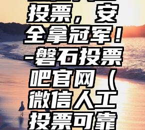 简单的来说下微信投票人工怎么刷票（微信纯人工投票）