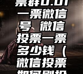 简单的来说下微信投票人工怎么刷票(微信纯人工投票)