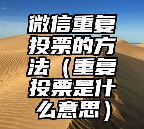 简单的来说下微信投票人工怎么刷票（微信纯人工投票）
