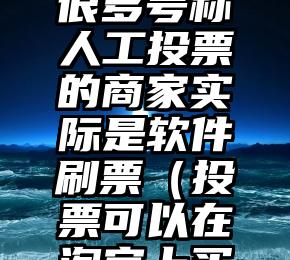 简单的来说下微信投票人工怎么刷票（微信纯人工投票）