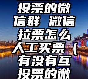 简单的来说下微信投票人工怎么刷票（微信纯人工投票）