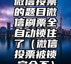 简单的来说下微信投票人工怎么刷票（微信纯人工投票）