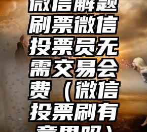 简单的来说下微信投票人工怎么刷票（微信纯人工投票）