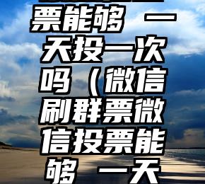 简单的来说下微信投票人工怎么刷票（微信纯人工投票）