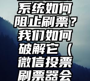 简单的来说下微信投票人工怎么刷票（微信纯人工投票）