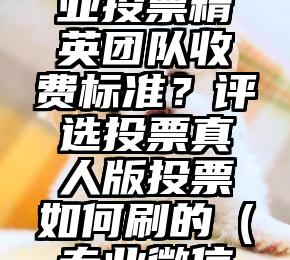 简单的来说下微信投票人工怎么刷票（微信纯人工投票）