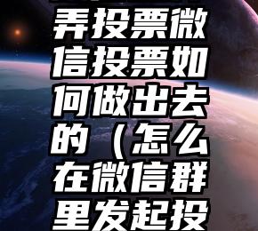 简单的来说下微信投票人工怎么刷票（微信纯人工投票）