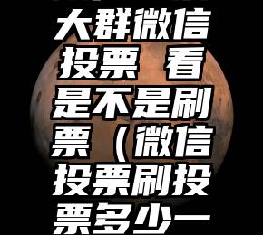 简单的来说下微信投票人工怎么刷票（微信纯人工投票）
