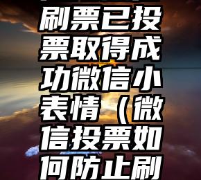 简单的来说下微信投票人工怎么刷票（微信纯人工投票）