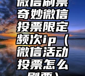 简单的来说下微信投票人工怎么刷票（微信纯人工投票）