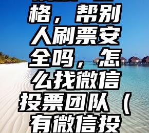 简单的来说下微信投票人工怎么刷票（微信纯人工投票）