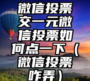 简单的来说下微信投票人工怎么刷票（微信纯人工投票）