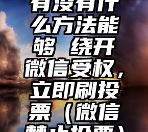 简单的来说下微信投票人工怎么刷票(微信纯人工投票)