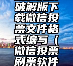 简单的来说下微信投票人工怎么刷票（微信纯人工投票）