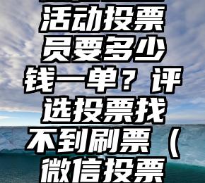 简单的来说下微信投票人工怎么刷票（微信纯人工投票）