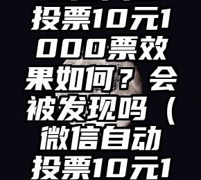 简单的来说下微信投票人工怎么刷票（微信纯人工投票）