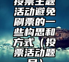 简单的来说下微信投票人工怎么刷票（微信纯人工投票）