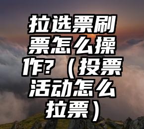 简单的来说下微信投票人工怎么刷票（微信纯人工投票）