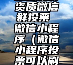 简单的来说下微信投票人工怎么刷票（微信纯人工投票）