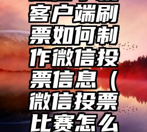 简单的来说下微信投票人工怎么刷票（微信纯人工投票）
