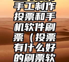简单的来说下微信投票人工怎么刷票（微信纯人工投票）