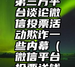 简单的来说下微信投票人工怎么刷票（微信纯人工投票）