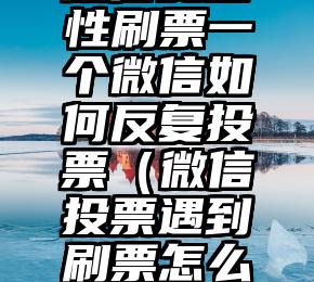 简单的来说下微信投票人工怎么刷票（微信纯人工投票）