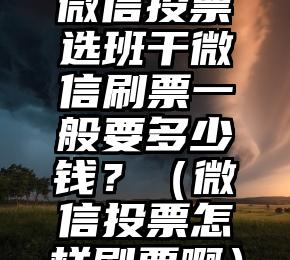 简单的来说下微信投票人工怎么刷票（微信纯人工投票）