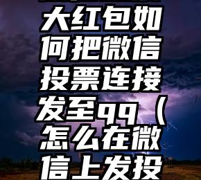简单的来说下微信投票人工怎么刷票（微信纯人工投票）