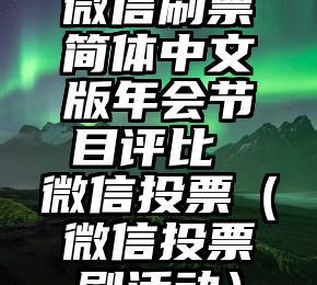 简单的来说下微信投票人工怎么刷票（微信纯人工投票）