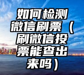 简单的来说下微信投票人工怎么刷票（微信纯人工投票）