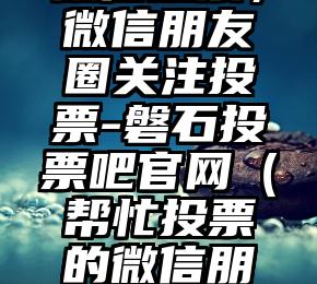 简单的来说下微信投票人工怎么刷票（微信纯人工投票）
