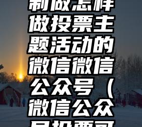 简单的来说下微信投票人工怎么刷票（微信纯人工投票）