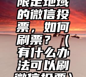 简单的来说下微信投票人工怎么刷票（微信纯人工投票）