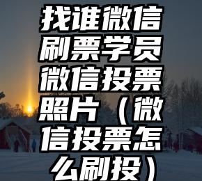 简单的来说下微信投票人工怎么刷票（微信纯人工投票）