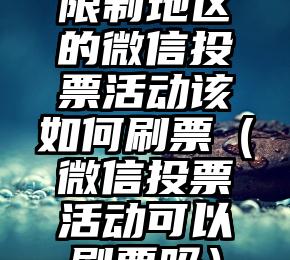 简单的来说下微信投票人工怎么刷票（微信纯人工投票）