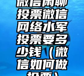 简单的来说下微信投票人工怎么刷票（微信纯人工投票）