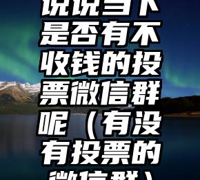 简单的来说下微信投票人工怎么刷票（微信纯人工投票）