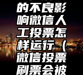 简单的来说下微信投票人工怎么刷票（微信纯人工投票）