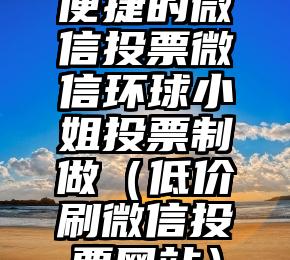简单的来说下微信投票人工怎么刷票（微信纯人工投票）