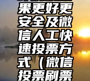 简单的来说下微信投票人工怎么刷票（微信纯人工投票）