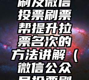 简单的来说下微信投票人工怎么刷票（微信纯人工投票）
