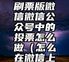 简单的来说下微信投票人工怎么刷票（微信纯人工投票）