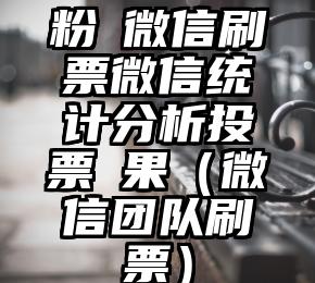简单的来说下微信投票人工怎么刷票（微信纯人工投票）