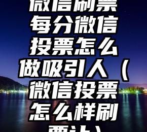 简单的来说下微信投票人工怎么刷票（微信纯人工投票）